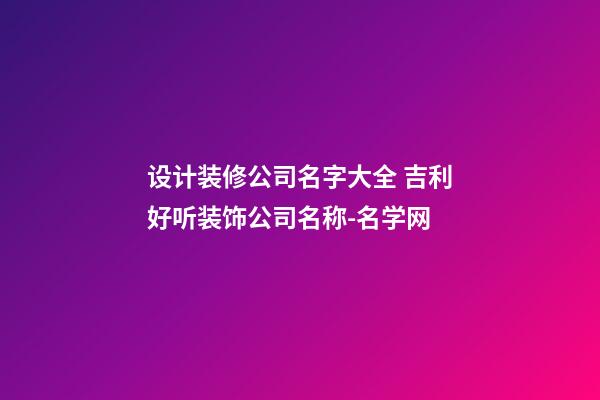 设计装修公司名字大全 吉利好听装饰公司名称-名学网-第1张-公司起名-玄机派